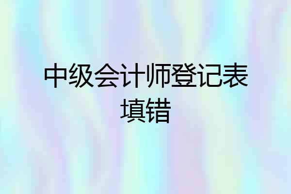 中级会计师登记表填错