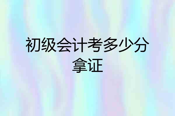 初级会计考多少分拿证
