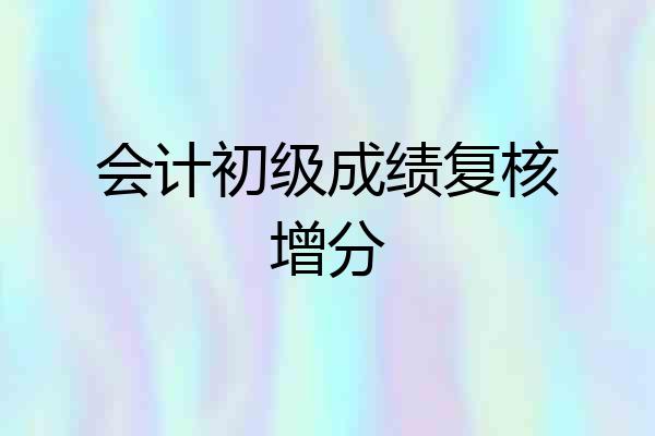会计初级成绩复核增分