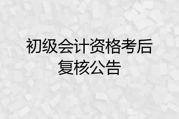 初级会计资格考后复核公告