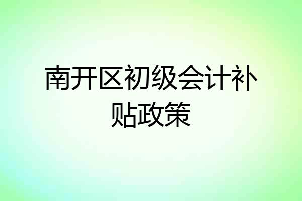 南开区初级会计补贴政策