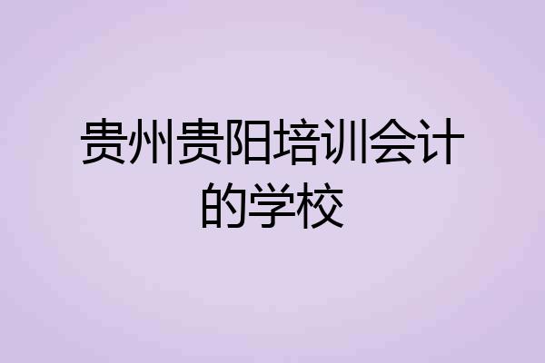 贵州贵阳培训会计的学校