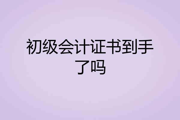 初级会计证书到手了吗