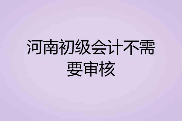 河南初级会计不需要审核
