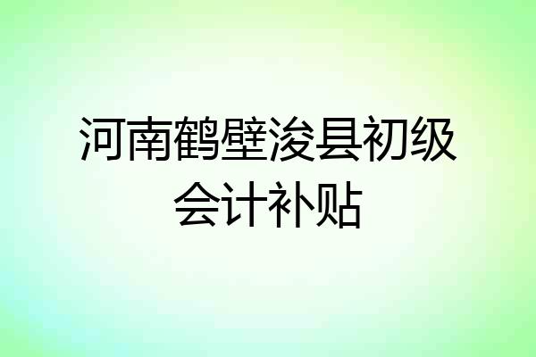 河南鹤壁浚县初级会计补贴