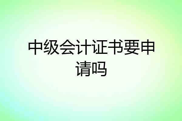 中级会计证书要申请吗