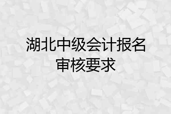 湖北中级会计报名审核要求