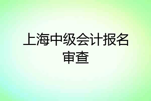 上海中级会计报名审查