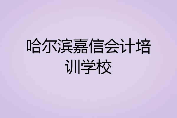 哈尔滨嘉信会计培训学校