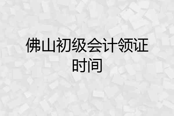 佛山初级会计领证时间