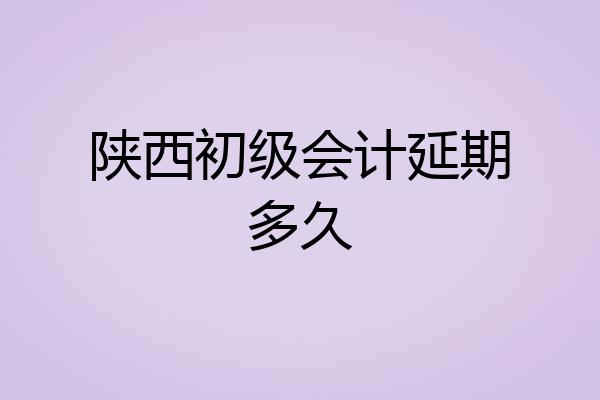 陕西初级会计延期多久