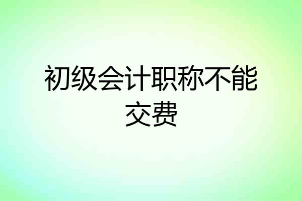 初级会计职称不能交费
