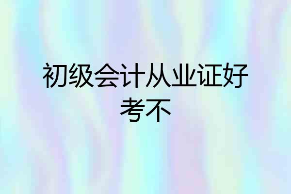 初级会计从业证好考不