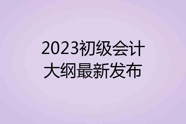 2023初级会计大纲最新发布