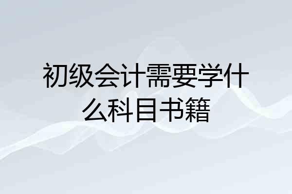 初级会计需要学什么科目书籍