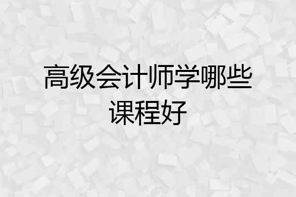 高级会计师学哪些课程好