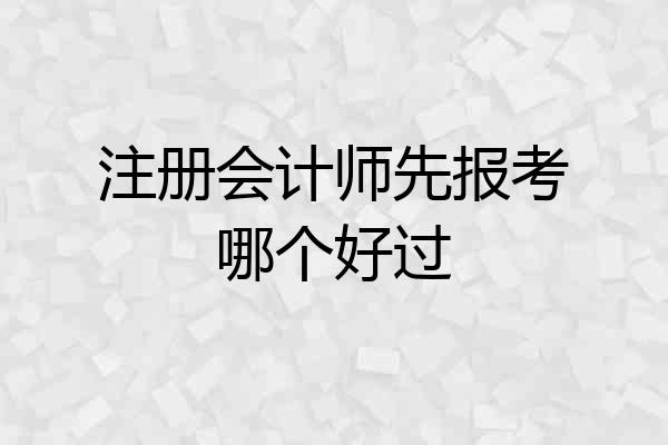注册会计师先报考哪个好过