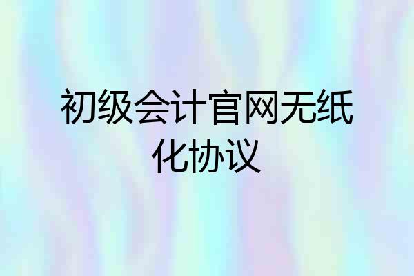 初级会计官网无纸化协议