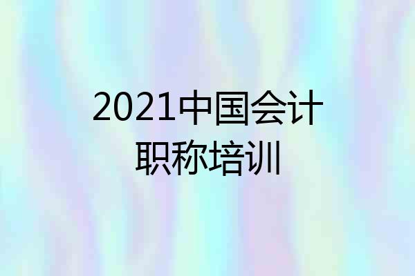 2021中国会计职称培训