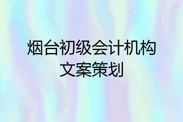 烟台初级会计机构文案策划