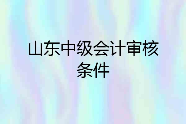 山东中级会计审核条件