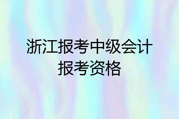 浙江报考中级会计报考资格