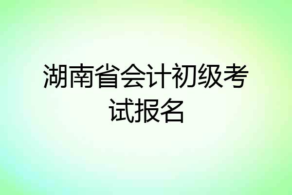 湖南省会计初级考试报名
