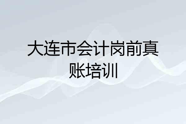 大连市会计岗前真账培训