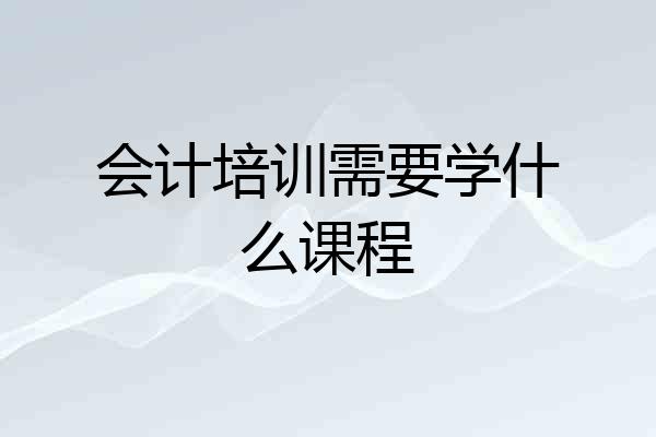 会计培训需要学什么课程