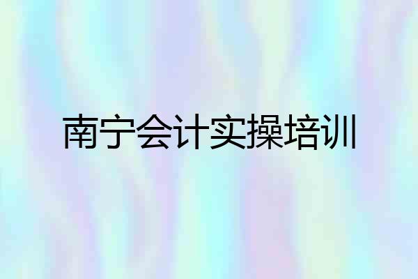 南宁会计实操培训