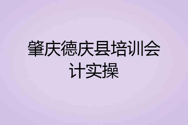 肇庆德庆县培训会计实操