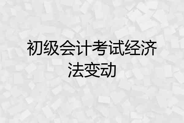 初级会计考试经济法变动
