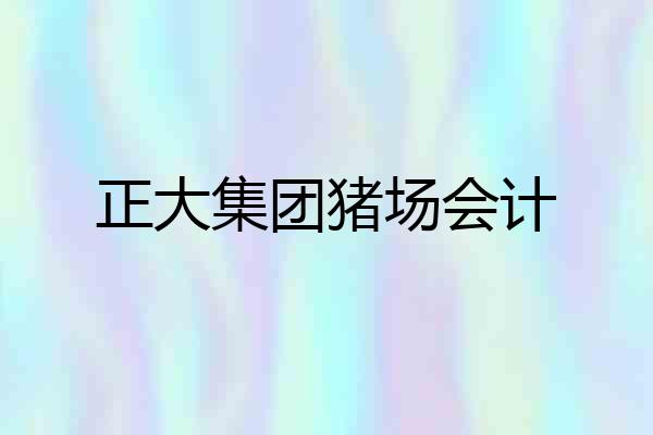 正大集团猪场会计