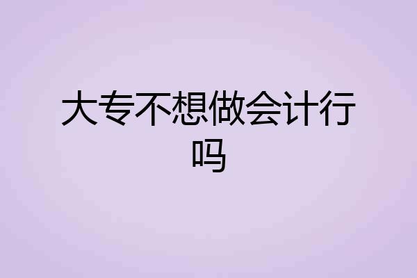 大专不想做会计行吗