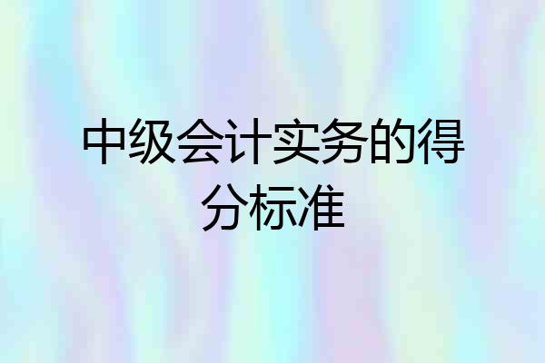 中级会计实务的得分标准