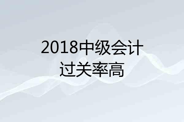 2018中级会计过关率高