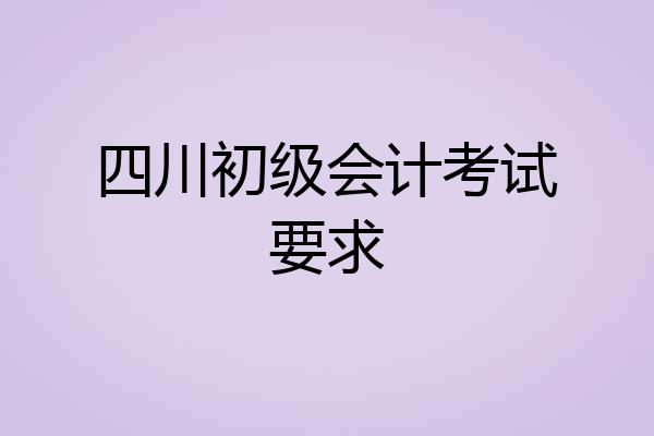 四川初级会计考试要求