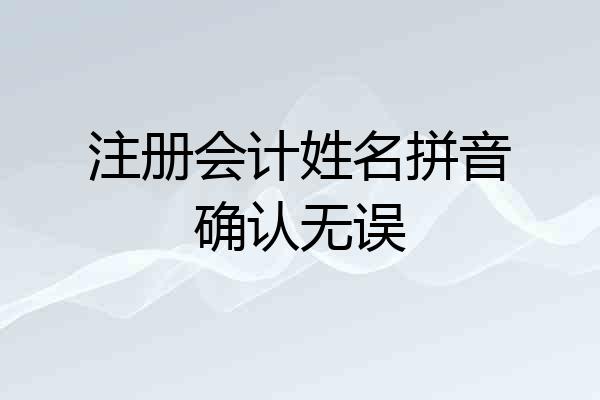 注册会计姓名拼音确认无误