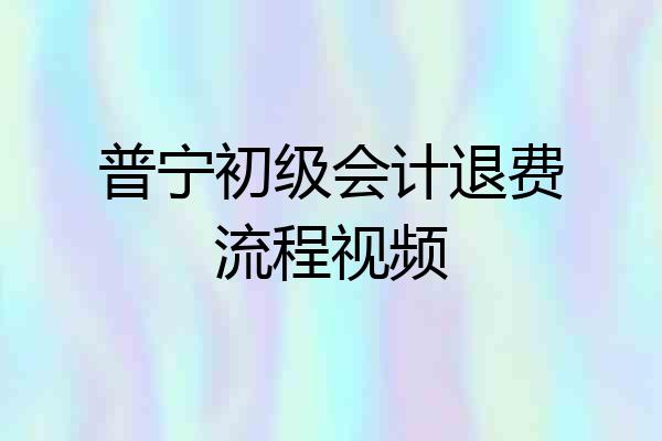 普宁初级会计退费流程视频