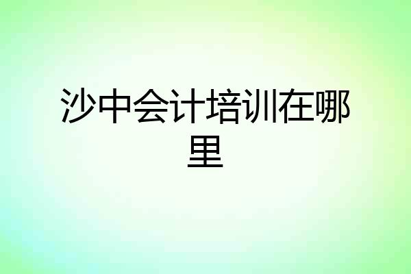 沙中会计培训在哪里