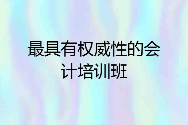 最具有权威性的会计培训班