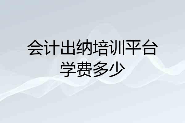 会计出纳培训平台学费多少