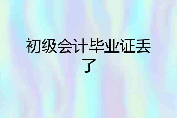 初级会计毕业证丢了
