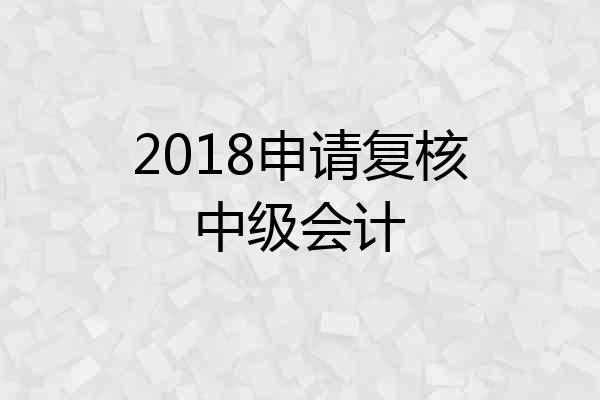 2018申请复核中级会计