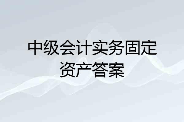 中级会计实务固定资产答案