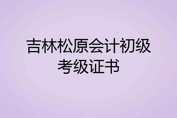 吉林松原会计初级考级证书