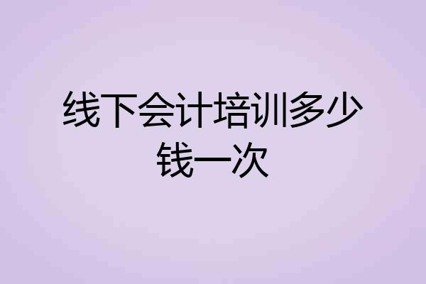 线下会计培训多少钱一次