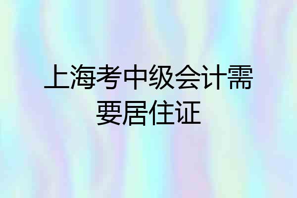 上海考中级会计需要居住证