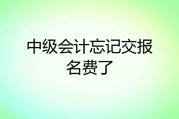 中级会计忘记交报名费了