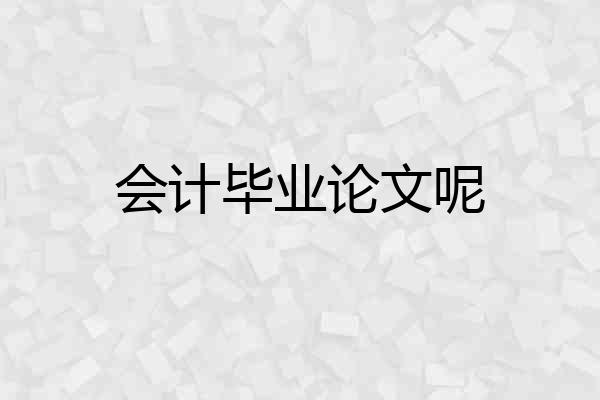 会计毕业论文呢